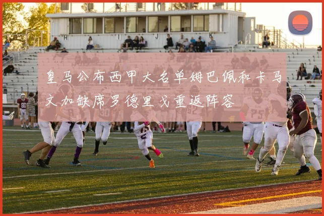 皇马公布西甲大名单姆巴佩和卡马文加缺席罗德里戈重返阵容