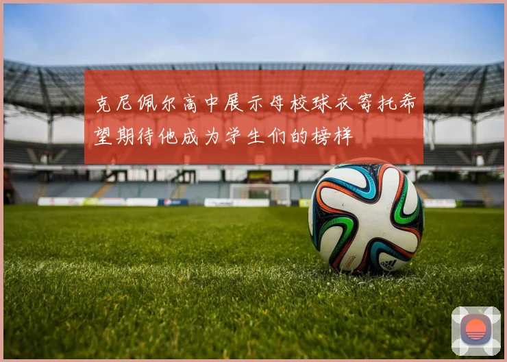 克尼佩尔高中展示母校球衣寄托希望期待他成为学生们的榜样