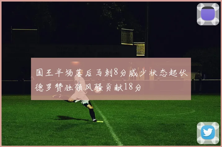 国王半场落后马刺8分威少状态起伏德罗赞独领风骚贡献18分