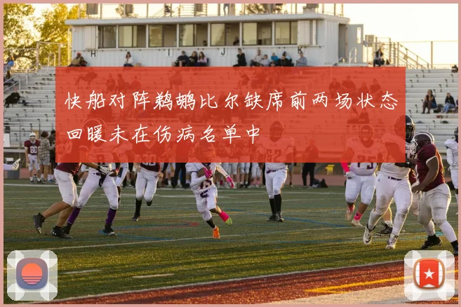 快船对阵鹈鹕比尔缺席前两场状态回暖未在伤病名单中