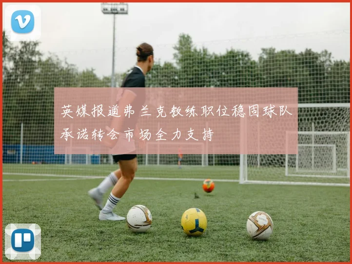 英媒报道弗兰克教练职位稳固球队承诺转会市场全力支持