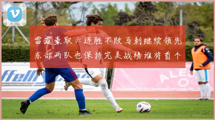 雷霆豪取六连胜不败马刺继续领先东部两队也保持完美战绩谁将首个掉队