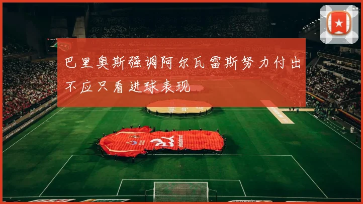 巴里奥斯强调阿尔瓦雷斯努力付出不应只看进球表现