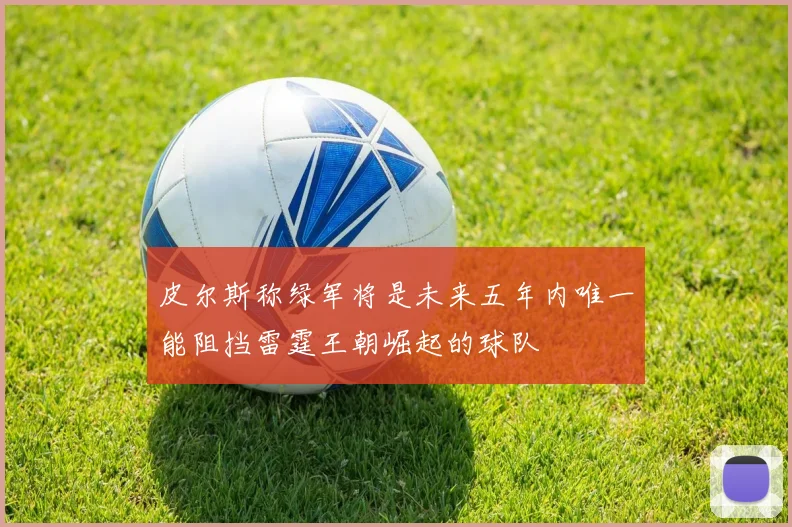 皮尔斯称绿军将是未来五年内唯一能阻挡雷霆王朝崛起的球队