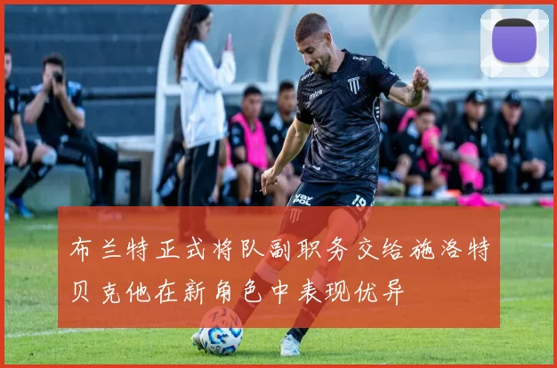 布兰特正式将队副职务交给施洛特贝克他在新角色中表现优异