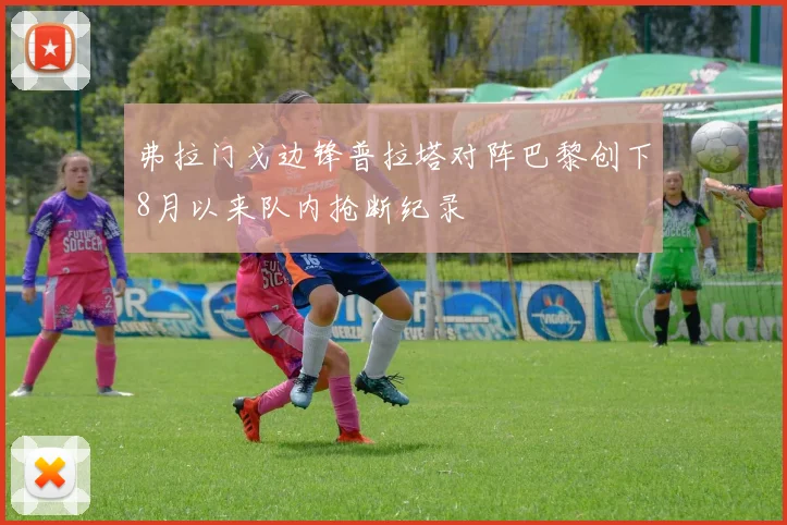 弗拉门戈边锋普拉塔对阵巴黎创下8月以来队内抢断纪录