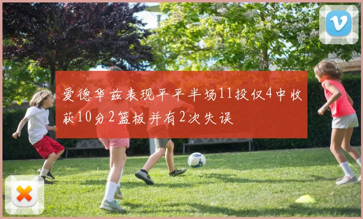 爱德华兹表现平平半场11投仅4中收获10分2篮板并有2次失误