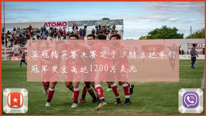 亚冠精英赛决赛定于沙特吉达举行冠军奖金高达1200万美元