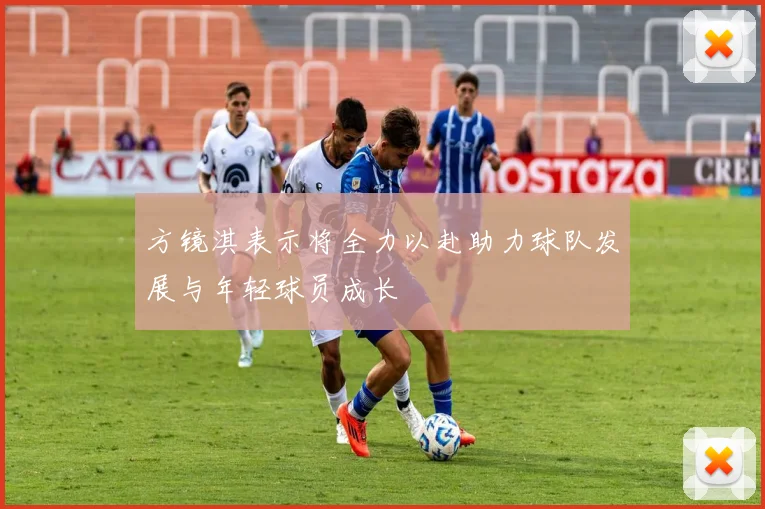 方镜淇表示将全力以赴助力球队发展与年轻球员成长