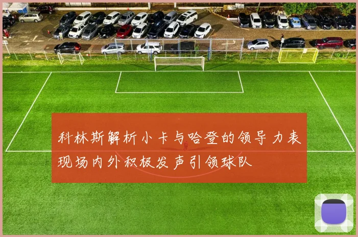科林斯解析小卡与哈登的领导力表现场内外积极发声引领球队