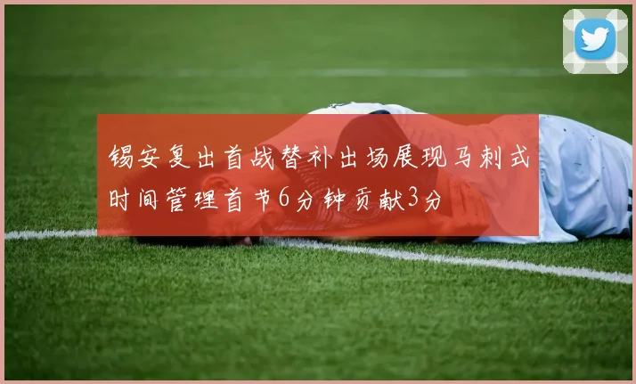 锡安复出首战替补出场展现马刺式时间管理首节6分钟贡献3分