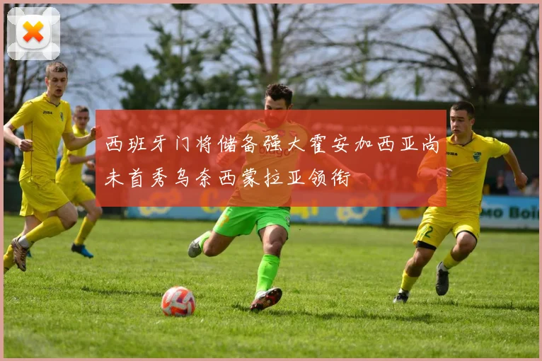 西班牙门将储备强大霍安加西亚尚未首秀乌奈西蒙拉亚领衔