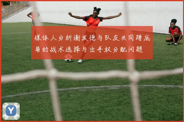 媒体人分析谢泼德与队友共同蹲底角的战术选择与出手权分配问题