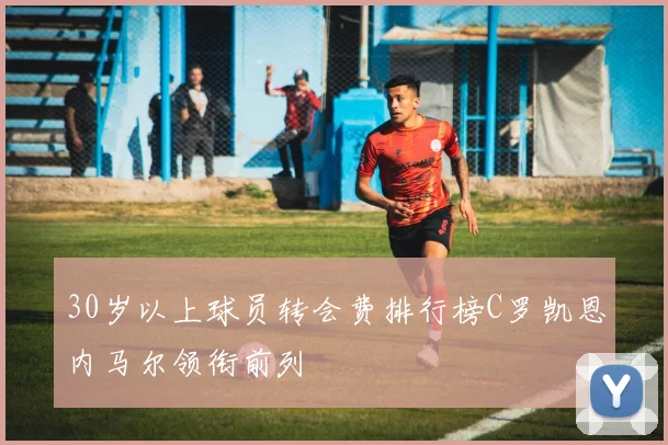 30岁以上球员转会费排行榜C罗凯恩内马尔领衔前列